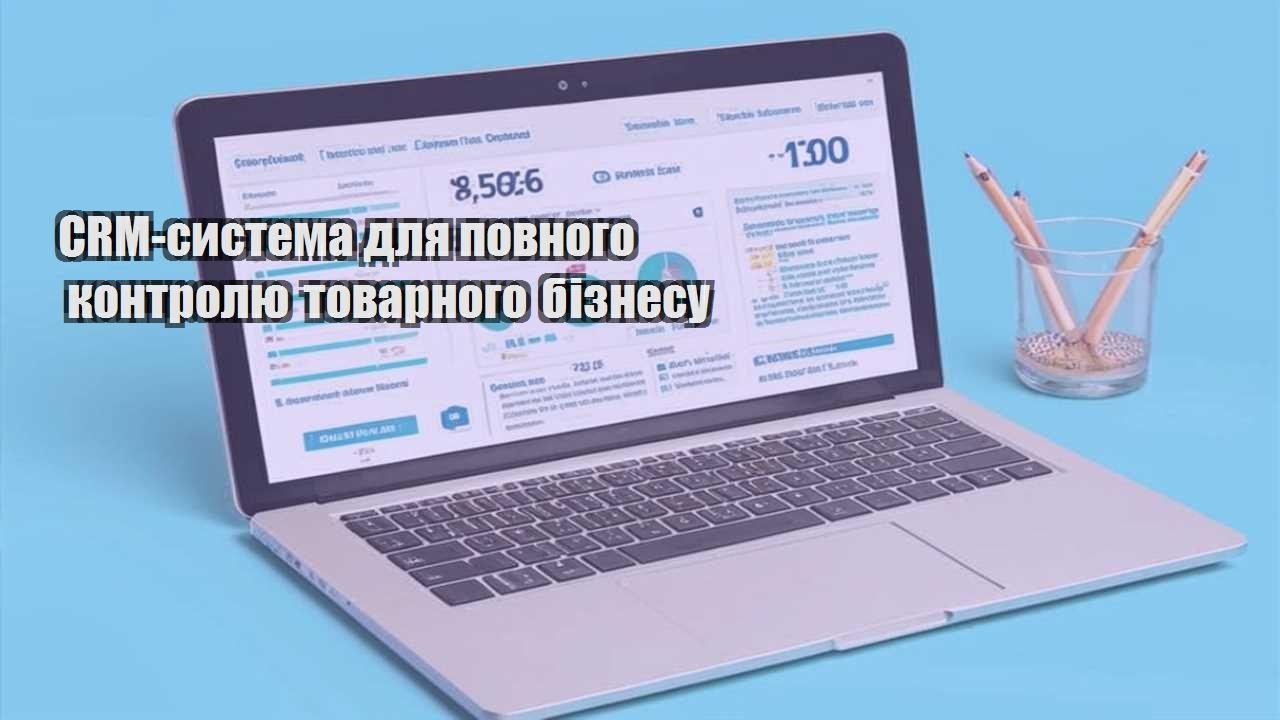 crm systema dlya povnogo kontrolyu tovarnogo biznesu