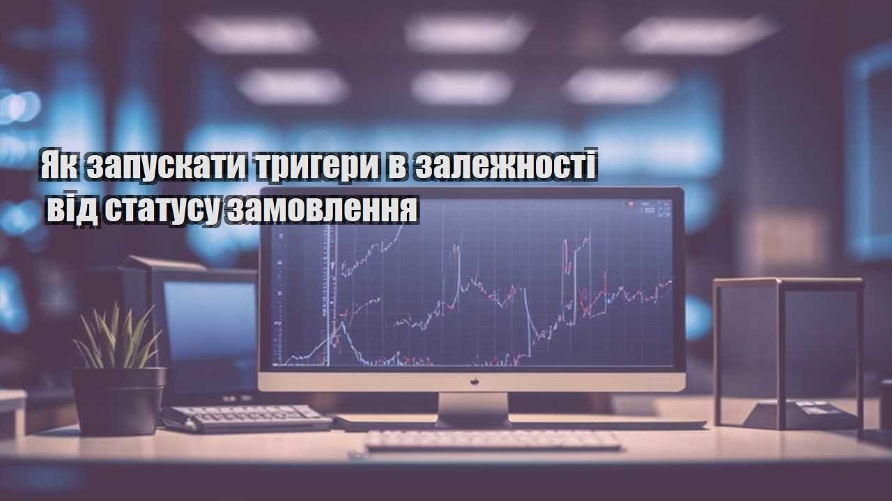 yak zapuskaty trygery v zalezhnosti vid statusu zamovlennya