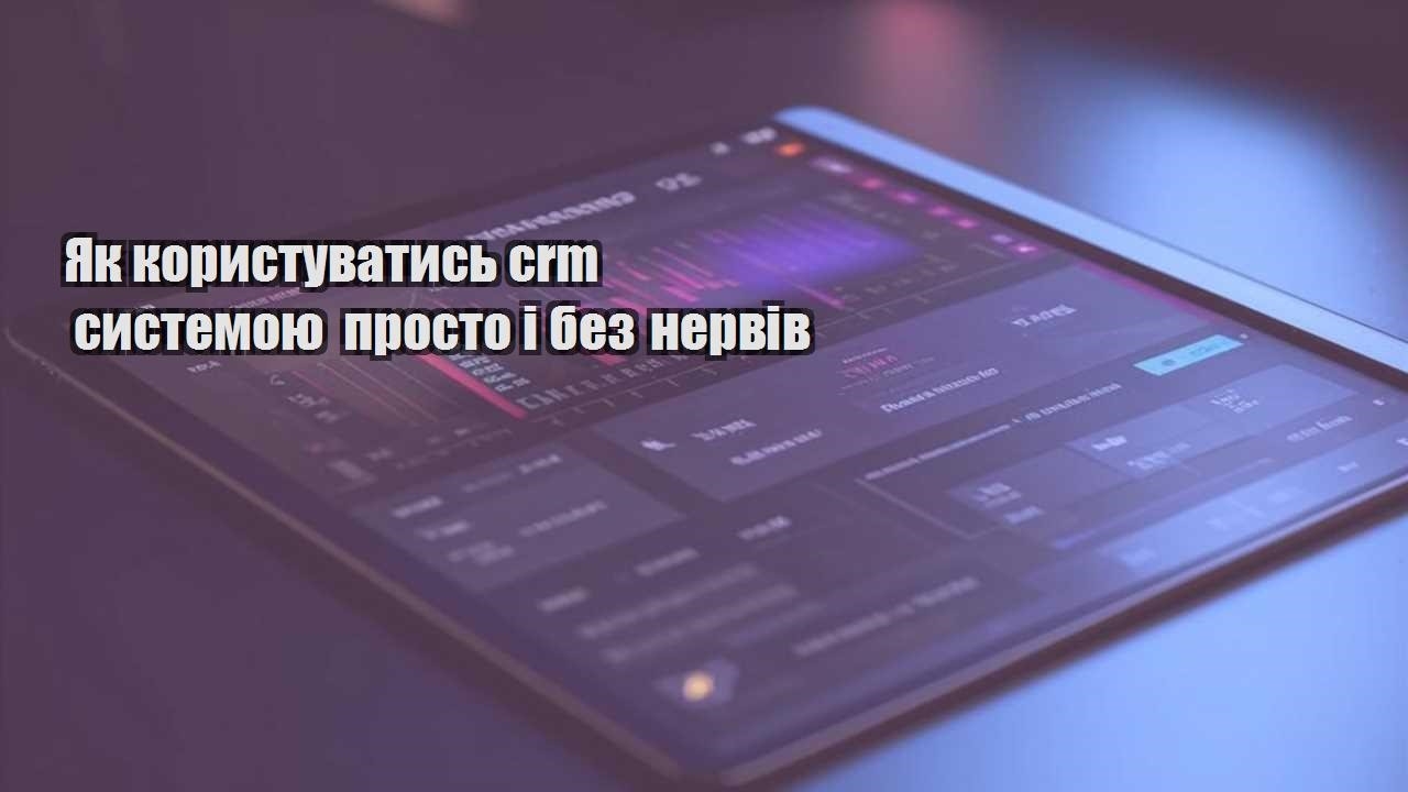 yak korystuvatys crm systemoyu prosto i bez nerviv