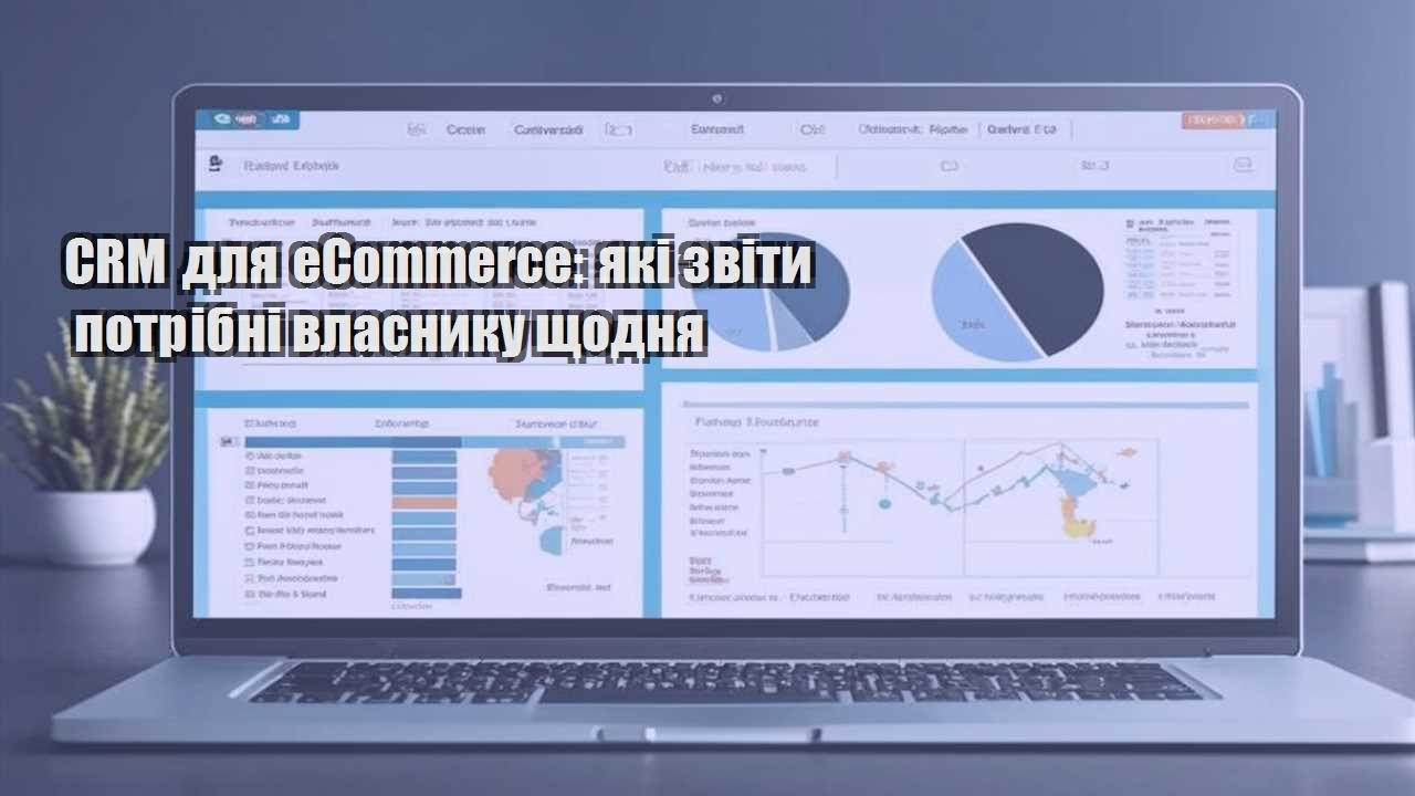 crm dlya ecommerce yaki zvity potribni vlasnyku shhodnya