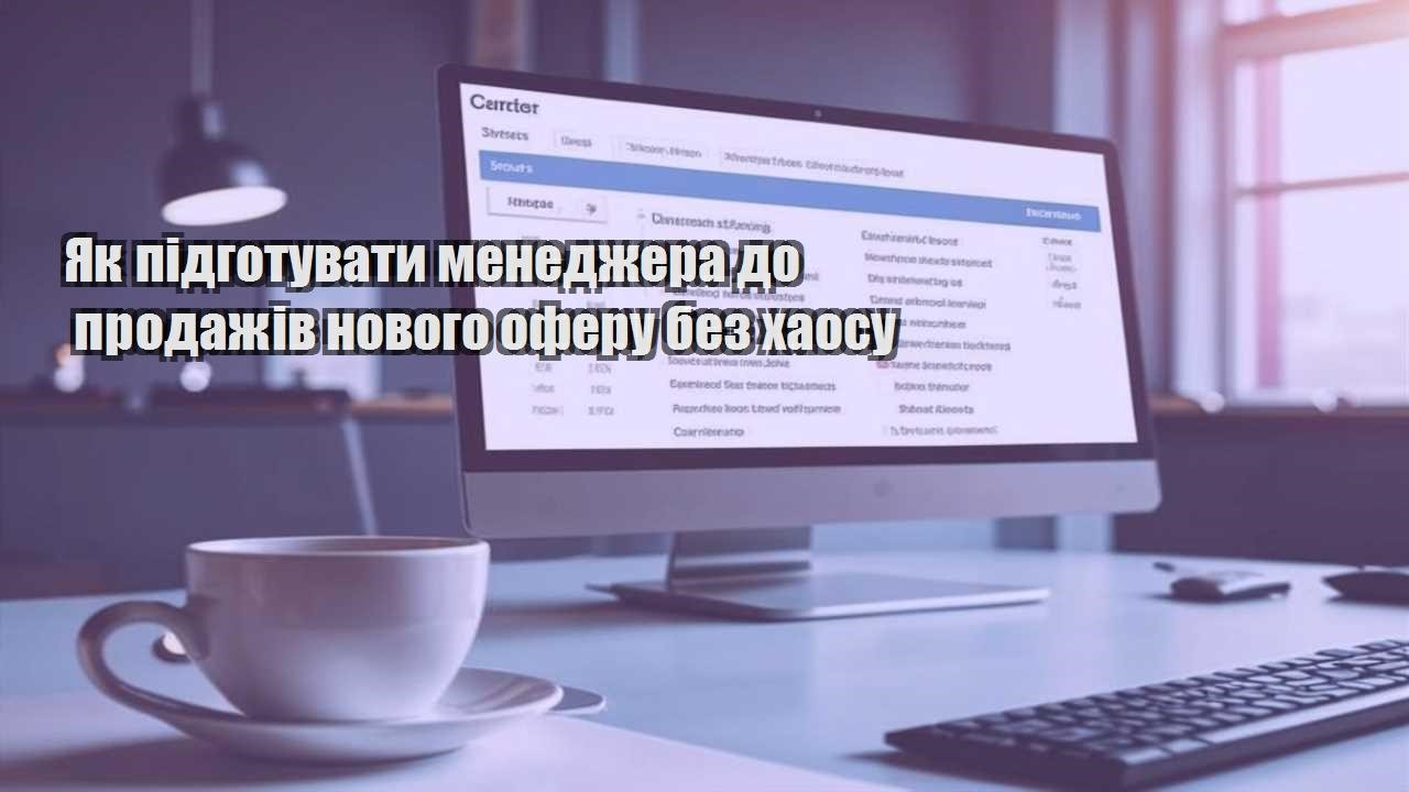 yak pidgotuvaty menedzhera do prodazhiv novogo oferu bez haosu