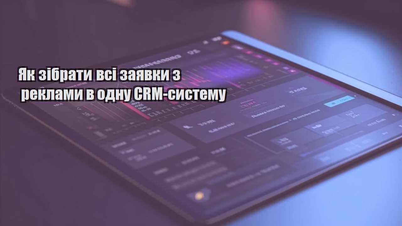 yak zibraty vsi zayavky z reklamy v odnu crm systemu