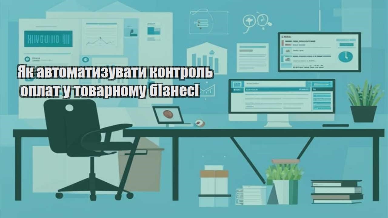yak avtomatyzuvaty kontrol oplat u tovarnomu biznesi