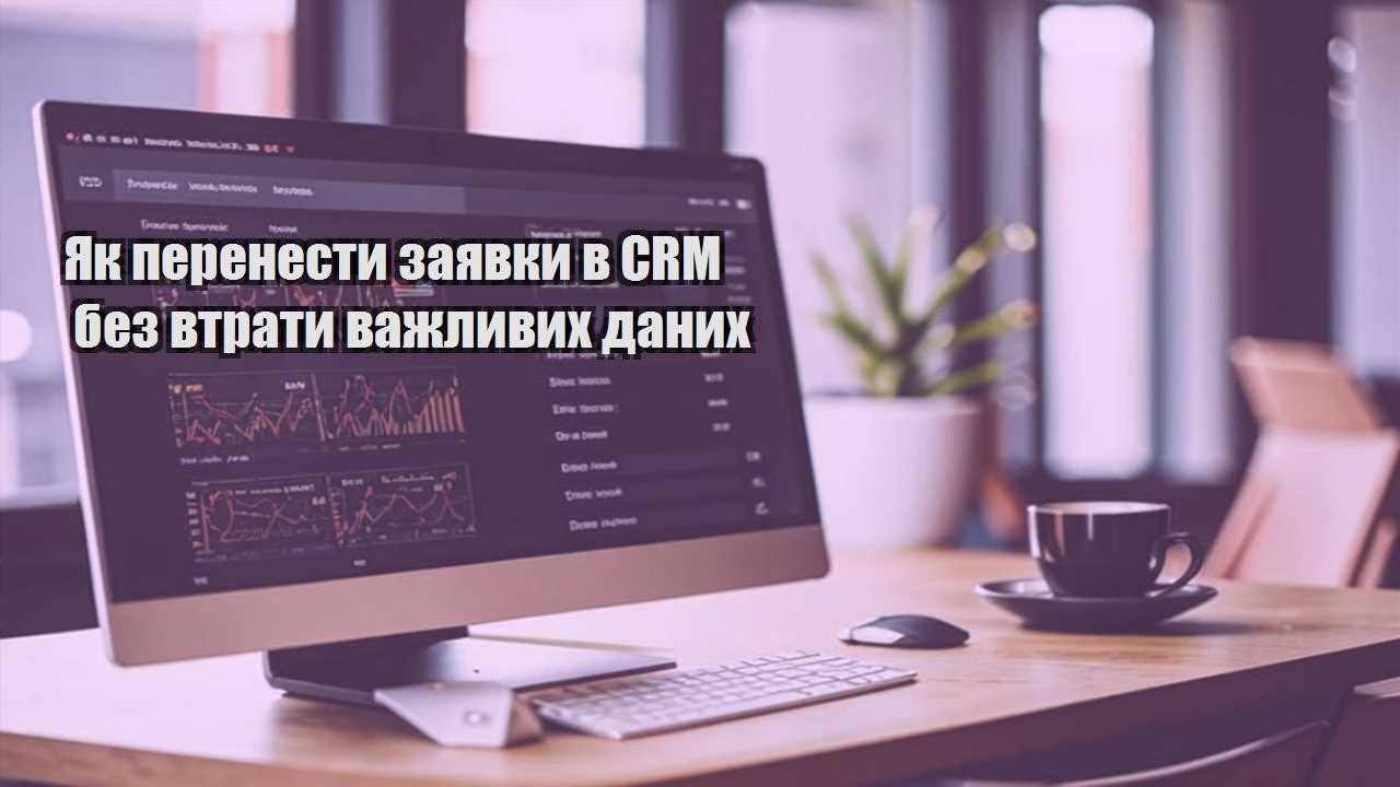 yak perenesty zayavky v crm bez vtraty vazhlyvyh danyh