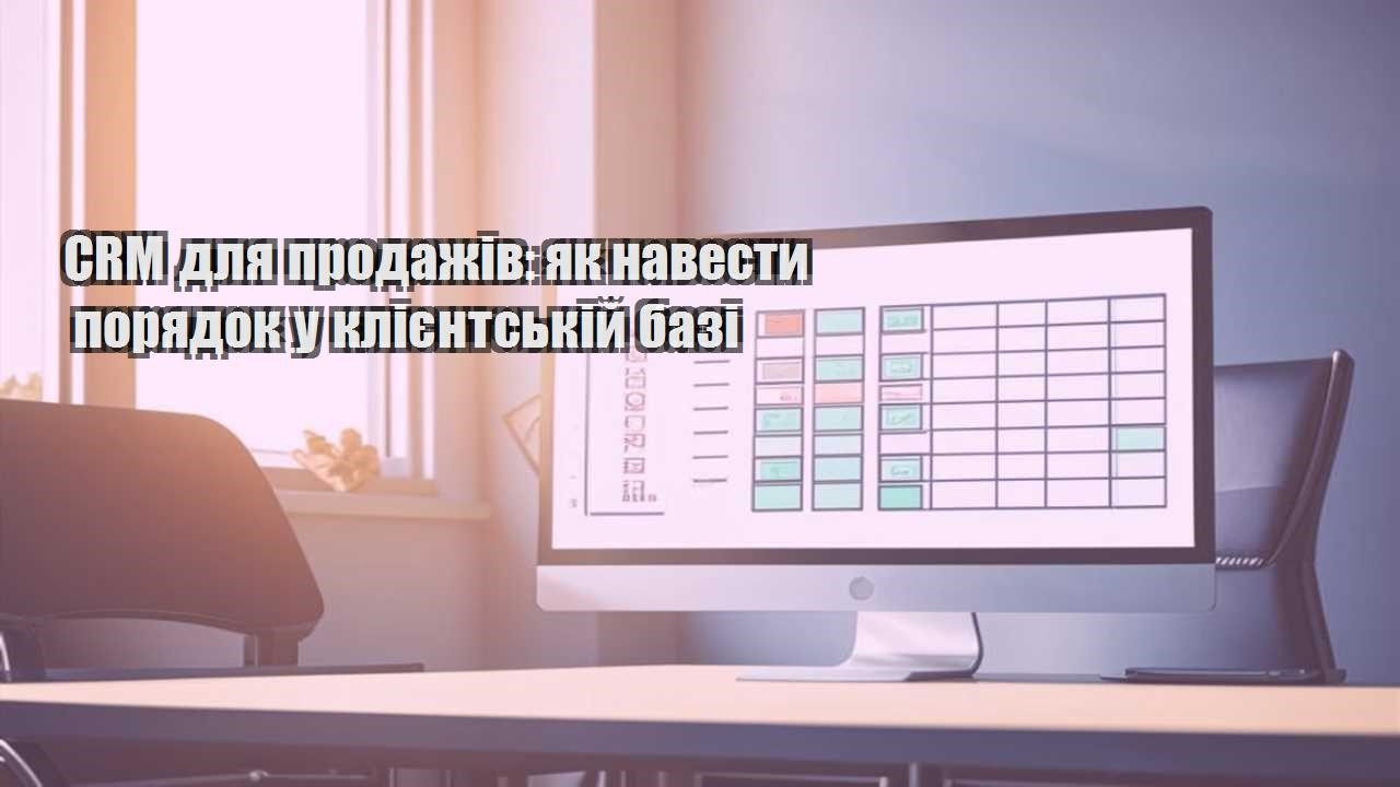 crm dlya prodazhiv yak navesty poryadok u kliyentskij bazi